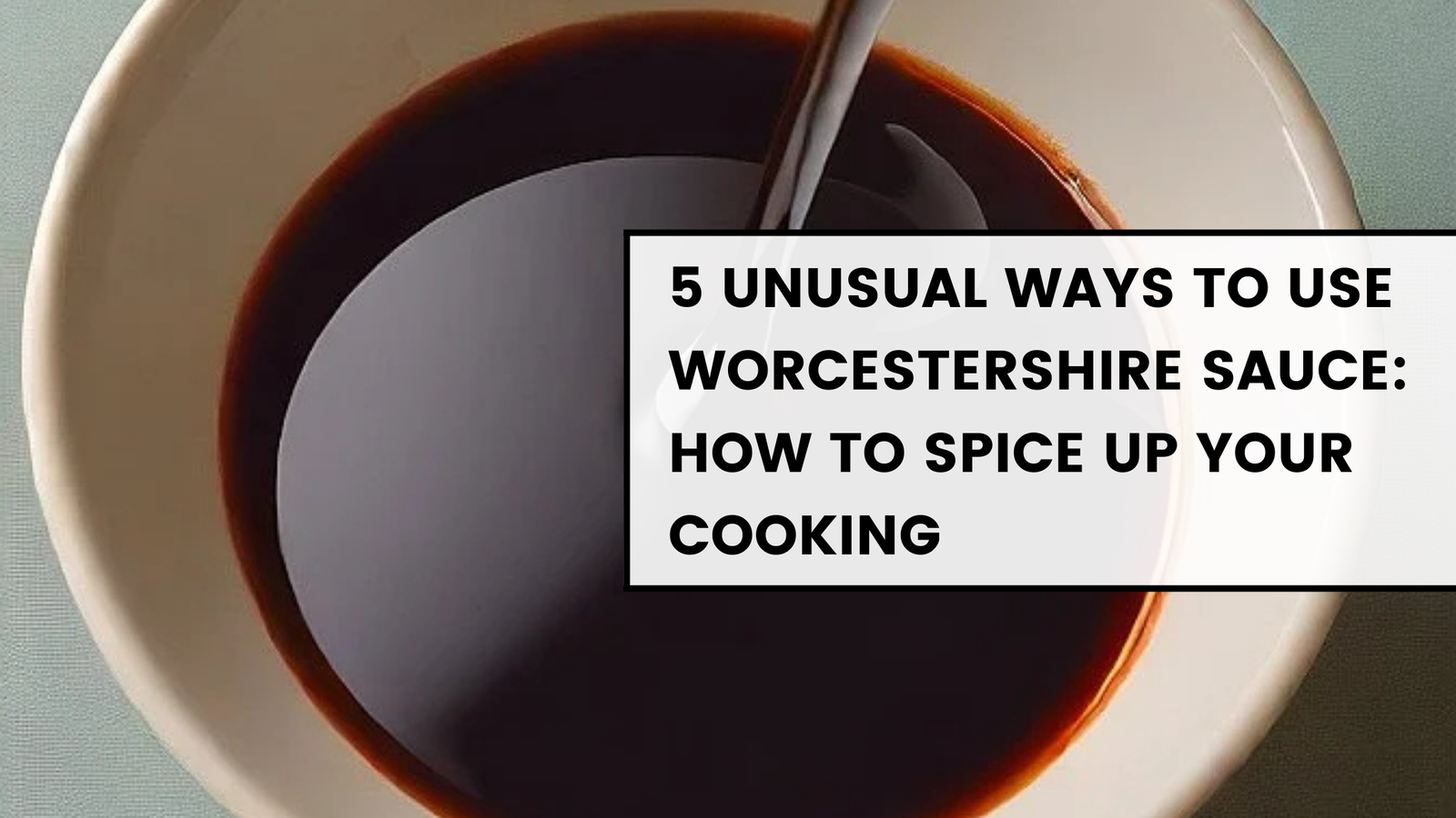 5 Unusual Ways to Use Worcestershire Sauce How to Spice Up Your Cooking